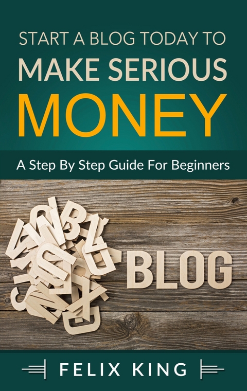 Start a Blog Today to Make Serious Money - Felix King