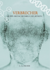 Verbrecher. (K)Ein Menschenbild des Bösen? - L.-A. Fischer