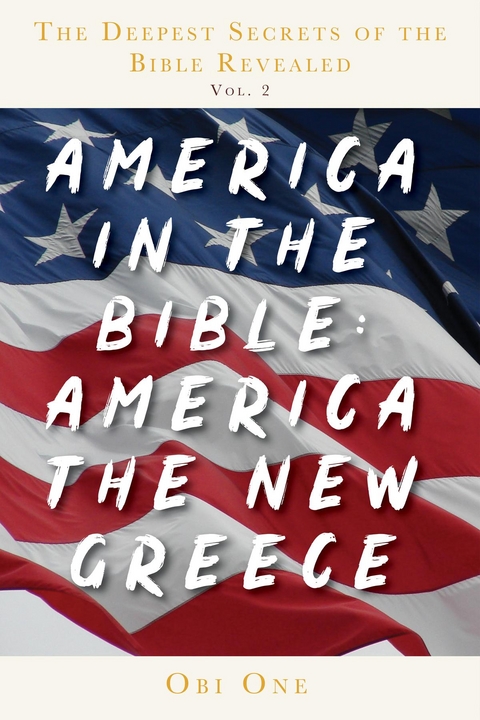 The Deepest Secrets of the Bible Revealed Volume 2: America in the Bible : America the New Greece -  Obi One