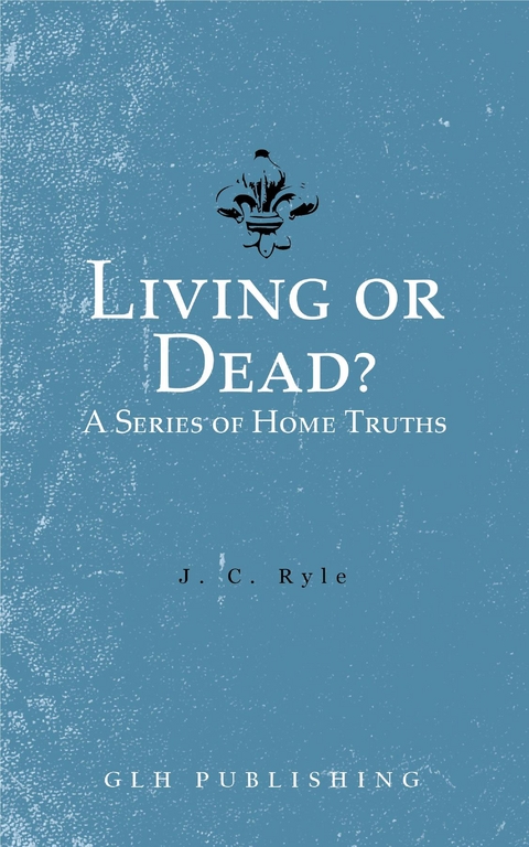 Living or Dead? A Series of Home Truths -  J. C. Ryle