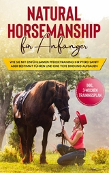 Natural Horsemanship für Anfänger: Wie sie mit einfühlsamen Pferdetraining Ihr Pferd sanft aber bestimmt führen und eine tiefe Bindung aufbauen - inkl. 3-Wochen Trainingsplan - Birthe Hagen