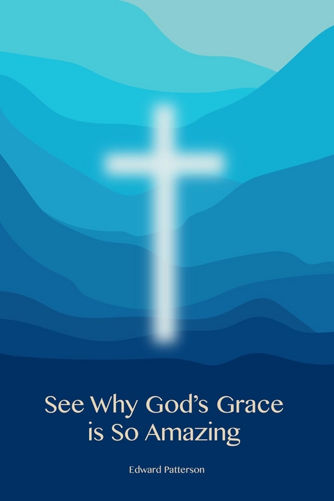 See Why God's Grace is So Amazing -  Edward Patterson