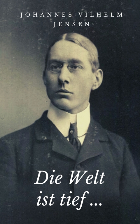 Die Welt ist tief ... - Johannes Vilhelm Jensen