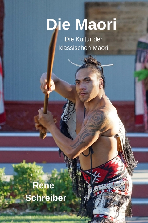Die Maori: Die Kultur der klassischen Maori - Rene Schreiber
