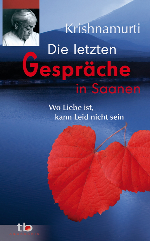 Die letzten Gespräche in Saanen: Wo Liebe ist, kann Leid nicht sein -  Jiddu Krishnamurti