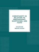 Christianity in relation to Freethought, Scepticism, and Faith - Charles Bradlaugh