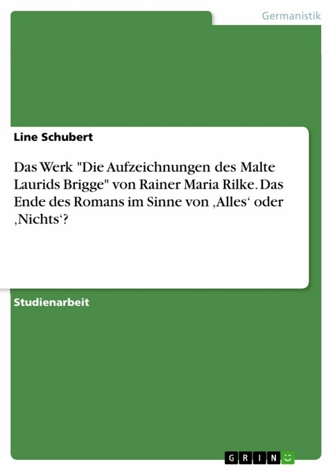 Das Werk "Die Aufzeichnungen des Malte Laurids Brigge" von Rainer Maria Rilke. Das Ende des Romans im Sinne von ‚Alles‘ oder ‚Nichts‘? - Line Schubert