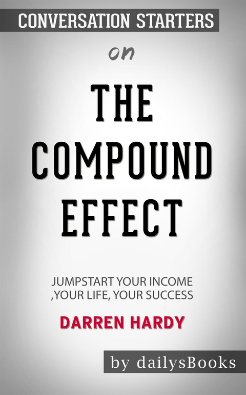 The Compound Effect: Jumpstart Your Income, Your Life, Your Success by Darren Hardy: Conversation Starters -  Dailybooks