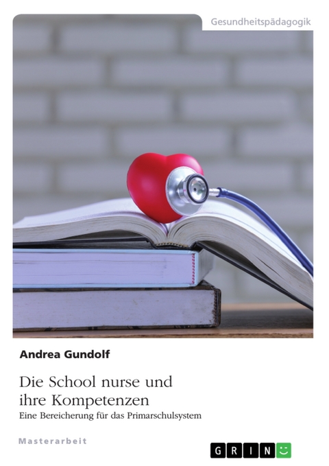 Die School nurse und ihre Kompetenzen. Eine Bereicherung für das Primarschulsystem - Andrea Gundolf