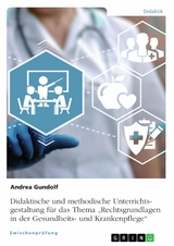 Didaktische und methodische Unterrichtsgestaltung für das Thema „Rechtsgrundlagen in der Gesundheits- und Krankenpflege“ - Andrea Gundolf