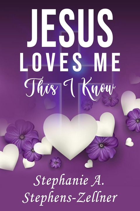 Jesus Loves Me This I Know -  Stephanie A. Stephens-Zellner