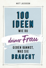 100 Ideen, wie du deiner Frau geben kannst, was sie braucht -  Matt Jacobson