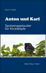 Anton und Karl - Spatzengeplauder für Kindsköpfe - Volker Friebel