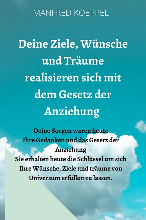 Deine Ziele, Wünsche und Träume realisieren sich mit dem Gesetz der Anziehung - Manfred Koeppel