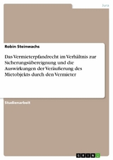 Das Vermieterpfandrecht im Verhältnis zur Sicherungsübereignung und die Auswirkungen der Veräußerung des Mietobjekts durch den Vermieter -  Robin Steinwachs