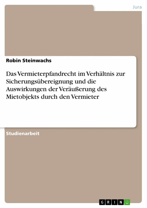 Das Vermieterpfandrecht im Verhältnis zur Sicherungsübereignung und die Auswirkungen der Veräußerung des Mietobjekts durch den Vermieter -  Robin Steinwachs