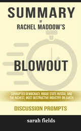 Summary of Rachel Maddow's Blowout: Corrupted Democracy, Rogue State Russia, and the Richest, Most Destructive Industry on Earth: Discussion Prompts - Sarah Fields