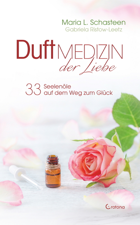 Duftmedizin der Liebe - 33 Seelenöle auf dem Weg zum Glück: Ätherische Öle und ihre therapeutische Anwendung -  Maria L. Schasteen,  Gabriela Ristow-Leetz