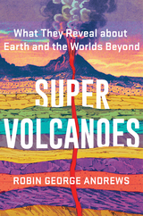 Super Volcanoes: What They Reveal about Earth and the Worlds Beyond - Robin George Andrews