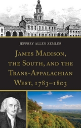 James Madison, the South, and the Trans-Appalachian West, 1783-1803 -  Jeffrey Allen Zemler