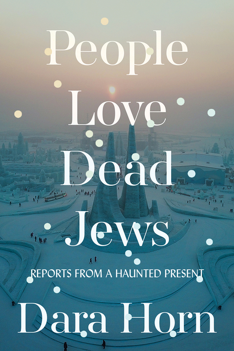 People Love Dead Jews: Reports from a Haunted Present - Dara Horn