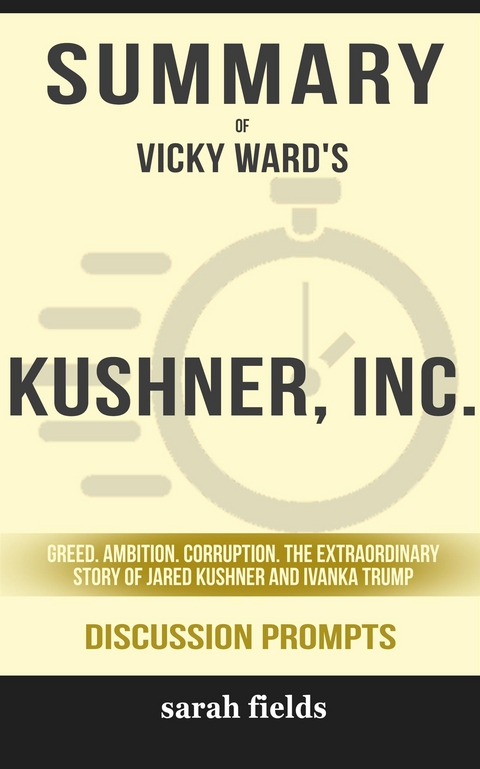 Summary of Vicky Ward's Kushner, Inc.: Greed. Ambition. Corruption. The Extraordinary Story of Jared Kushner and Ivanka Trump: Discussion Prompts - Sarah Fields