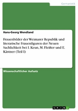 Frauenbilder der Weimarer Republik und literarische Frauenfiguren der Neuen Sachlichkeit bei I. Keun, M. Fleißer und E. Kästner (Teil I) - Hans-Georg Wendland