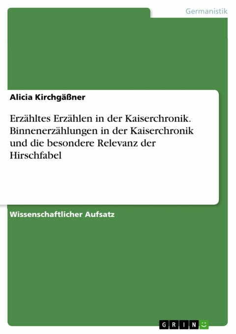 Erzähltes Erzählen in der Kaiserchronik. Binnenerzählungen in der Kaiserchronik und die besondere Relevanz der Hirschfabel - Alicia Kirchgäßner