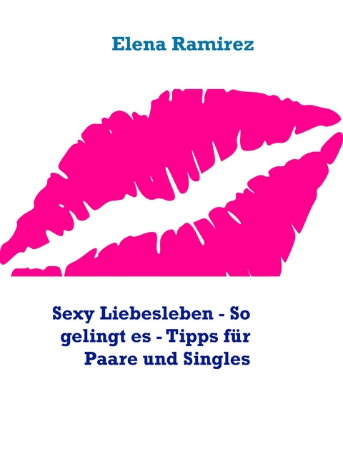 Sexy Liebesleben - So gelingt es - Tipps für Paare und Singles - Elena Ramirez