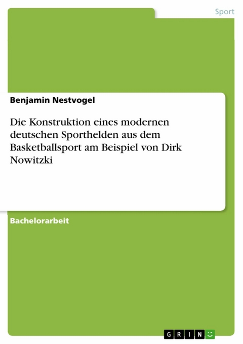 Die Konstruktion eines modernen deutschen Sporthelden aus dem Basketballsport am Beispiel von Dirk Nowitzki -  Benjamin Nestvogel