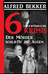 6 ungewöhnliche Krimis: Der Mörder schließt die Augen - Alfred Bekker