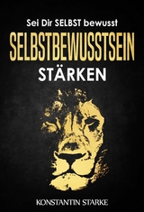 Sei Dir SELBST bewusst - Selbstbewusstsein stärken: Mit dem Buch Selbstbewusstsein stärken mehr Selbstvertrauen gewinnen - Konstantin Starke