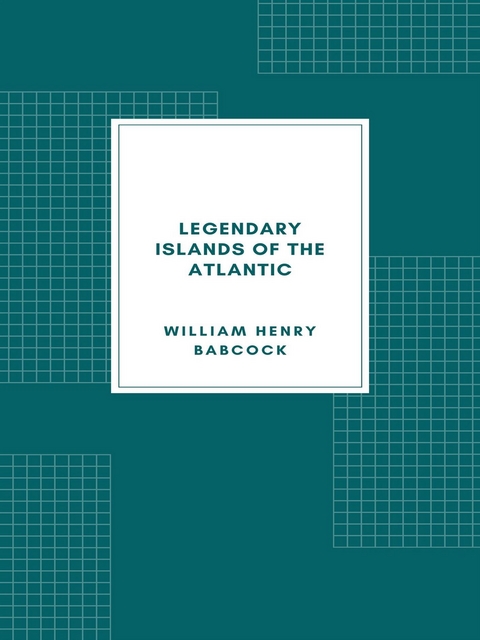 Legendary Islands of the Atlantic - William Henry Babcock
