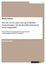 Der Art. 33 GG und seine gesetzlichen Ausformungen. Ist das Berufsbeamtentum noch zeitgemäß? -  Nicole Schorn