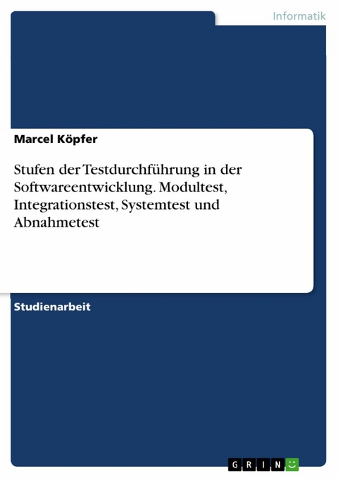 Stufen der Testdurchführung in der Softwareentwicklung. Modultest, Integrationstest, Systemtest und Abnahmetest - Marcel Köpfer