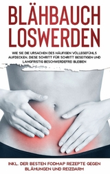 Blähbauch loswerden: Wie Sie die Ursachen des häufigen Völlegefühls aufdecken, diese Schritt für Schritt beseitigen und langfristig beschwerdefrei bleiben - inkl. der besten FODMAP Rezepte gegen Blähungen und Reizdarm - Maria Lauterbach