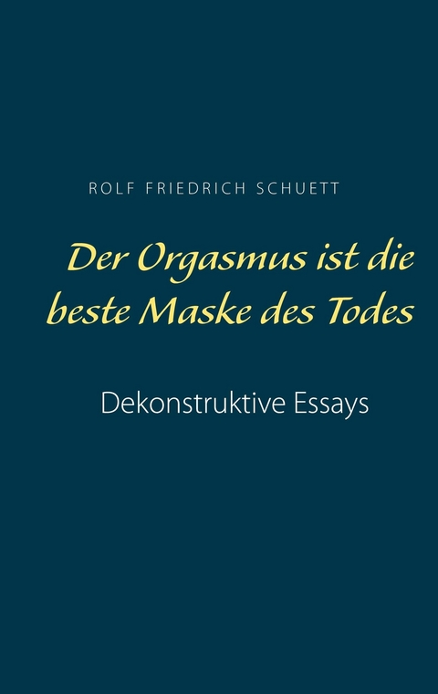 Der Orgasmus ist die beste Maske des Todes - Rolf Friedrich Schuett