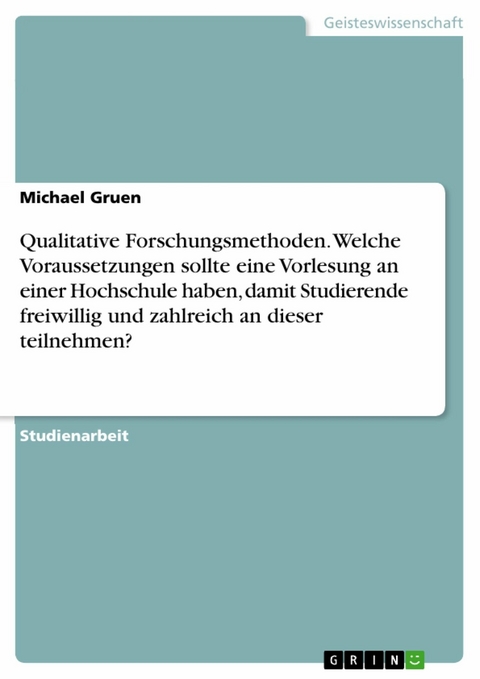 Qualitative Forschungsmethoden. Welche Voraussetzungen sollte eine Vorlesung an einer Hochschule haben, damit Studierende freiwillig und zahlreich an dieser teilnehmen? - Michael Gruen