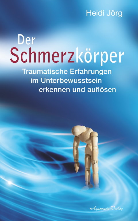 Der Schmerzkörper - Traumatische Erfahrungen im Unterbewusstsein erkennen und auflösen -  Heidi Jörg