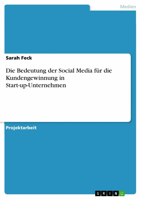 Die Bedeutung der Social Media für die Kundengewinnung in Start-up-Unternehmen - Sarah Feck