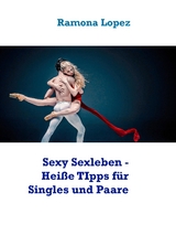 Sexy Sexleben - Heiße TIpps für Singles und Paare - Ramona Lopez