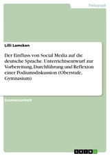 Der Einfluss von Social Media auf die deutsche Sprache. Unterrichtsentwurf zur Vorbereitung, Durchführung und Reflexion einer Podiumsdiskussion (Oberstufe, Gymnasium) - Lilli Lamcken