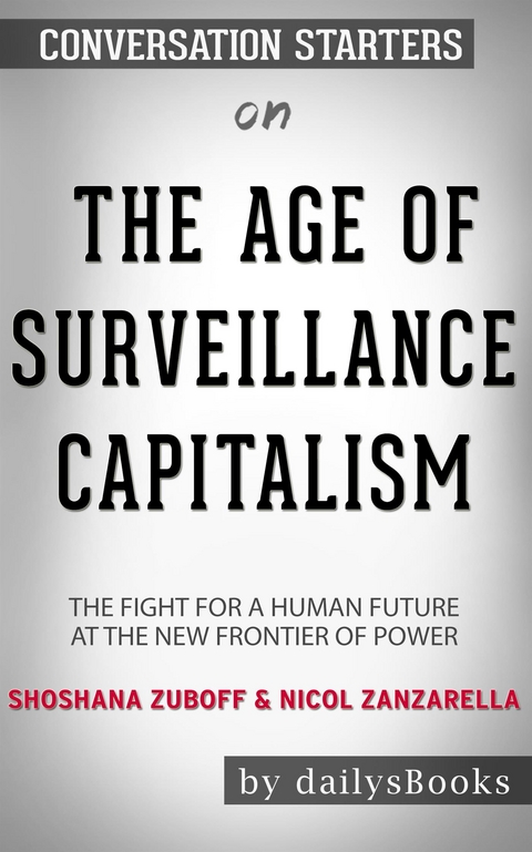 The Age of Surveillance Capitalism: The Fight for a Human Future at the New Frontier of Power by Shoshana Zuboff & Nicol Zanzarella: Conversation Starters - Daily Books