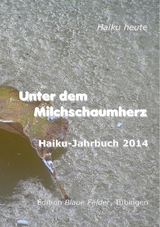 Unter dem Milchschaumherz: Haiku-Jahrbuch 2014 - Volker Friebel
