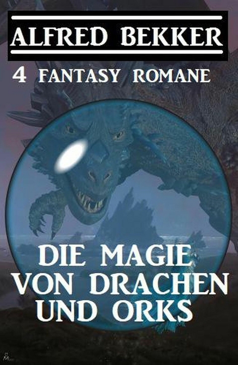 Die Magie von Drachen und Orks: 4 Fantasy Romane -  Alfred Bekker