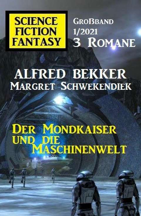 Der Mondkaiser und die Maschinenwelt: Science Fiction Fantasy Großband 1/2021 -  Alfred Bekker,  Margret Schwekendiek