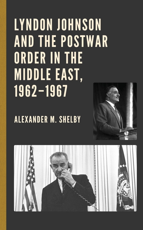 Lyndon Johnson and the Postwar Order in the Middle East, 1962-1967 -  Alexander M. Shelby