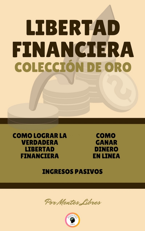 Como lograr la verdadera libertad financiera - ingresos pasivos - como ganar dinero en linea (3 libros) - Mentes Libres