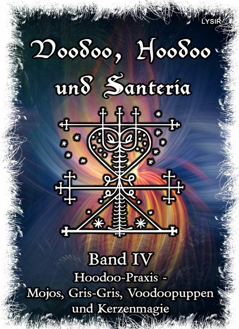 Voodoo, Hoodoo & Santería – Band 4  Hoodoo-Praxis - Mojos, Gris-Gris, Voodoopuppen und Kerzenmagie - Frater LYSIR