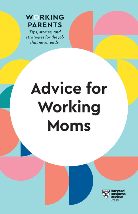 Advice for Working Moms (HBR Working Parents Series) -  Daisy Dowling,  Francesca Gino,  Harvard Business Review,  Amy Jen Su,  Sheryl G. Ziegler